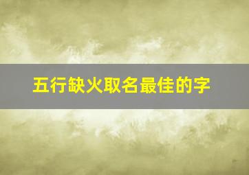 五行缺火取名最佳的字