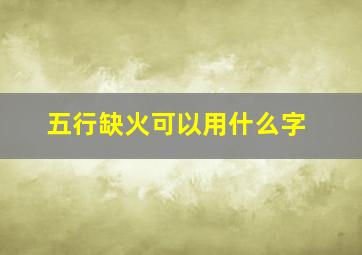 五行缺火可以用什么字