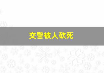 交警被人砍死