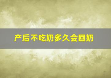 产后不吃奶多久会回奶