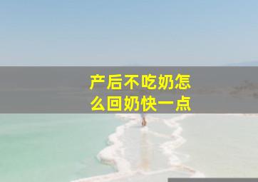 产后不吃奶怎么回奶快一点