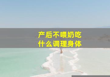 产后不喂奶吃什么调理身体