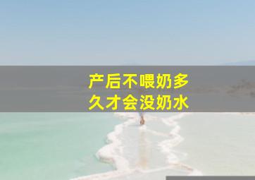 产后不喂奶多久才会没奶水