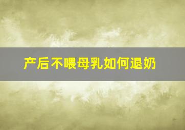 产后不喂母乳如何退奶