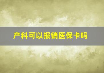 产科可以报销医保卡吗