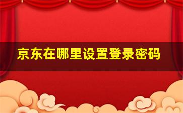 京东在哪里设置登录密码