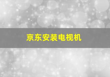 京东安装电视机