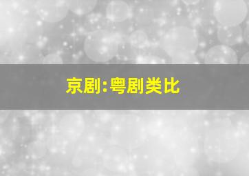 京剧:粤剧类比