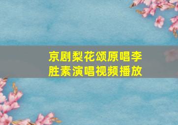 京剧梨花颂原唱李胜素演唱视频播放