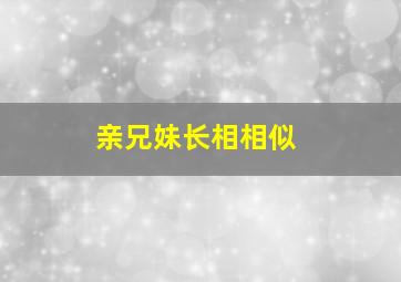 亲兄妹长相相似