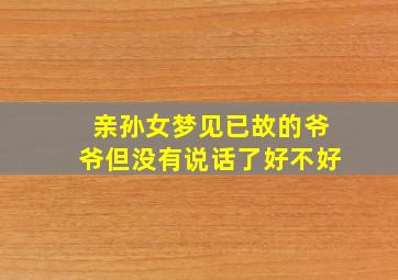 亲孙女梦见已故的爷爷但没有说话了好不好