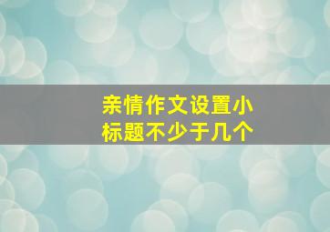 亲情作文设置小标题不少于几个