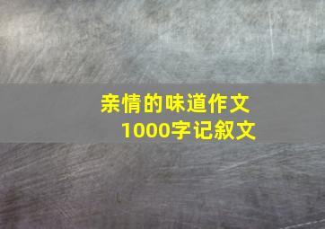 亲情的味道作文1000字记叙文