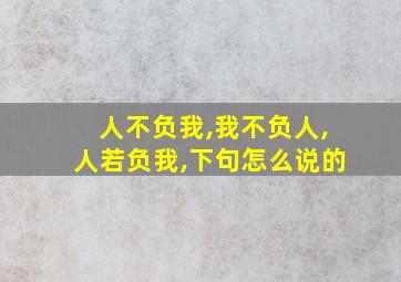 人不负我,我不负人,人若负我,下句怎么说的