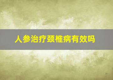 人参治疗颈椎病有效吗