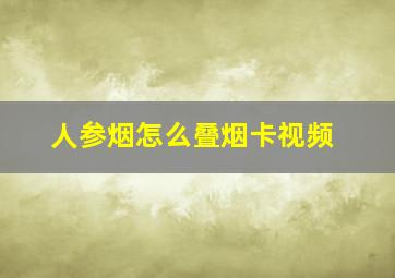 人参烟怎么叠烟卡视频