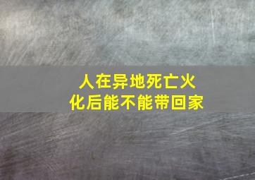 人在异地死亡火化后能不能带回家