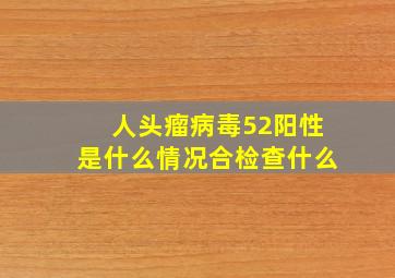 人头瘤病毒52阳性是什么情况合检查什么