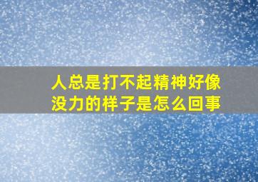 人总是打不起精神好像没力的样子是怎么回事