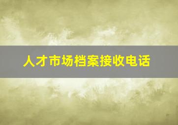 人才市场档案接收电话