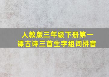 人教版三年级下册第一课古诗三首生字组词拼音