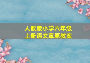 人教版小学六年级上册语文草原教案