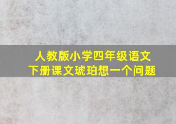 人教版小学四年级语文下册课文琥珀想一个问题