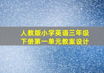 人教版小学英语三年级下册第一单元教案设计