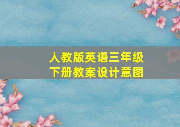 人教版英语三年级下册教案设计意图