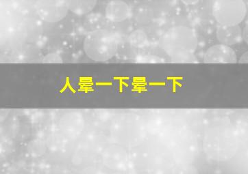 人晕一下晕一下