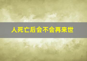 人死亡后会不会再来世