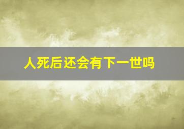 人死后还会有下一世吗