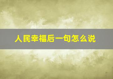 人民幸福后一句怎么说