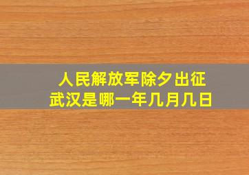 人民解放军除夕出征武汉是哪一年几月几日