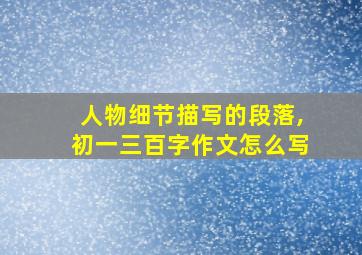 人物细节描写的段落,初一三百字作文怎么写