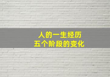 人的一生经历五个阶段的变化