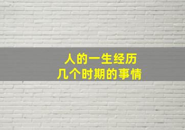 人的一生经历几个时期的事情