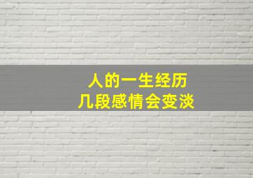 人的一生经历几段感情会变淡