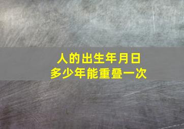 人的出生年月日多少年能重叠一次