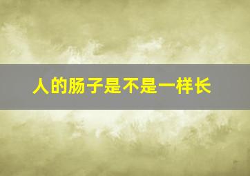 人的肠子是不是一样长