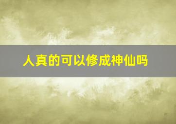 人真的可以修成神仙吗