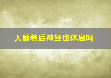 人睡着后神经也休息吗