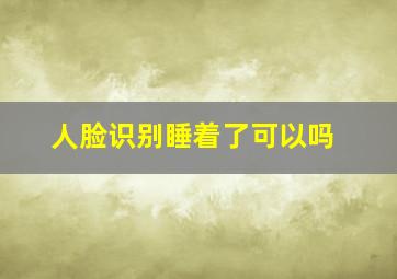 人脸识别睡着了可以吗