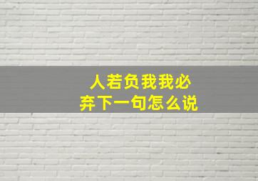 人若负我我必弃下一句怎么说