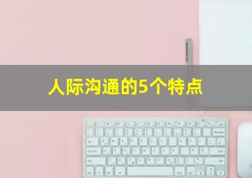 人际沟通的5个特点