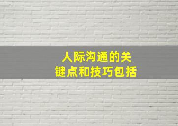 人际沟通的关键点和技巧包括