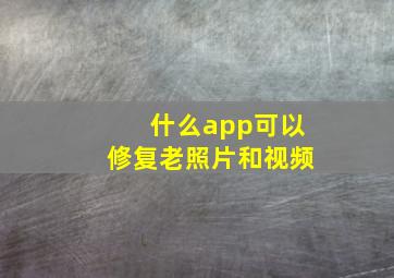 什么app可以修复老照片和视频