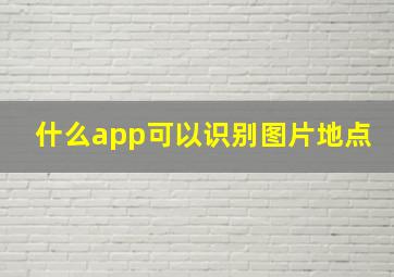 什么app可以识别图片地点