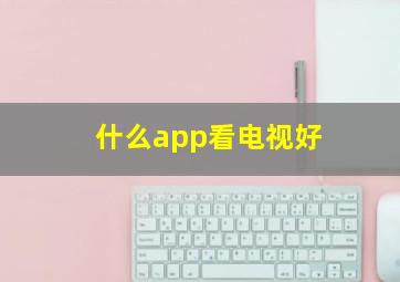 什么app看电视好