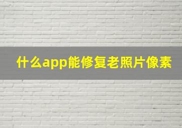 什么app能修复老照片像素